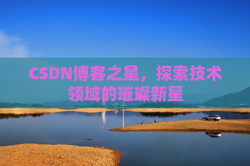 CSDN博客之星,探索技术领域的璀璨新星